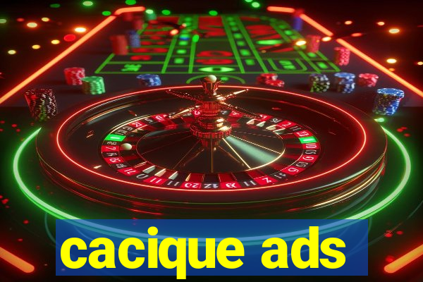cacique ads